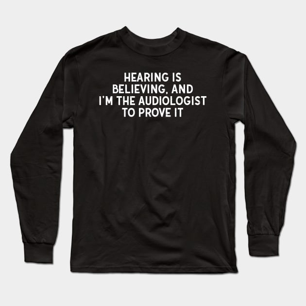 Hearing is Believing, and I'm the Audiologist to Prove It Long Sleeve T-Shirt by trendynoize